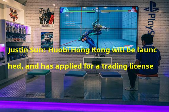 Justin Sun: Huobi Hong Kong will be launched, and has applied for a trading license