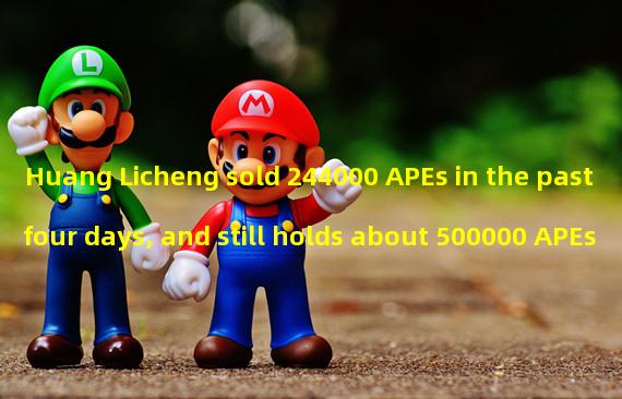 Huang Licheng sold 244000 APEs in the past four days, and still holds about 500000 APEs