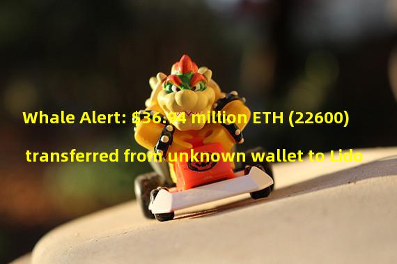 Whale Alert: $36.94 million ETH (22600) transferred from unknown wallet to Lido