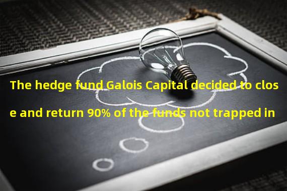 The hedge fund Galois Capital decided to close and return 90% of the funds not trapped in FTX to customers