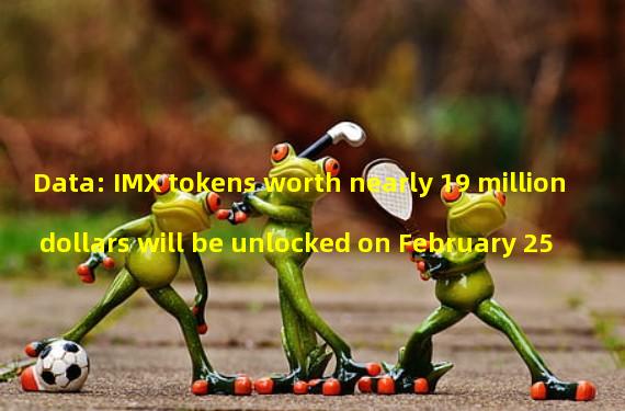 Data: IMX tokens worth nearly 19 million dollars will be unlocked on February 25
