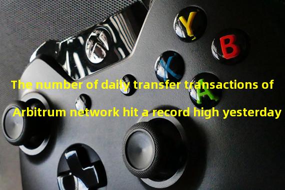 The number of daily transfer transactions of Arbitrum network hit a record high yesterday