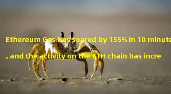 Ethereum Gas has soared by 155% in 10 minutes, and the activity on the ETH chain has increased