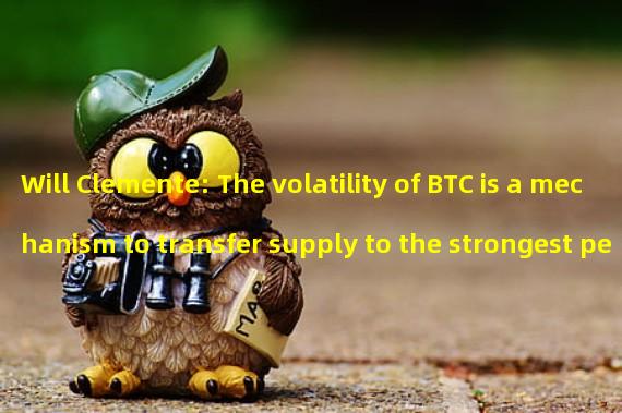 Will Clemente: The volatility of BTC is a mechanism to transfer supply to the strongest people
