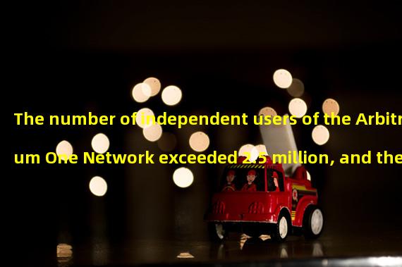 The number of independent users of the Arbitrum One Network exceeded 2.5 million, and the total number of transactions exceeded 100 million