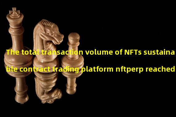 The total transaction volume of NFTs sustainable contract trading platform nftperp reached US $100 million