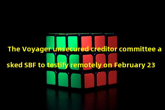 The Voyager unsecured creditor committee asked SBF to testify remotely on February 23