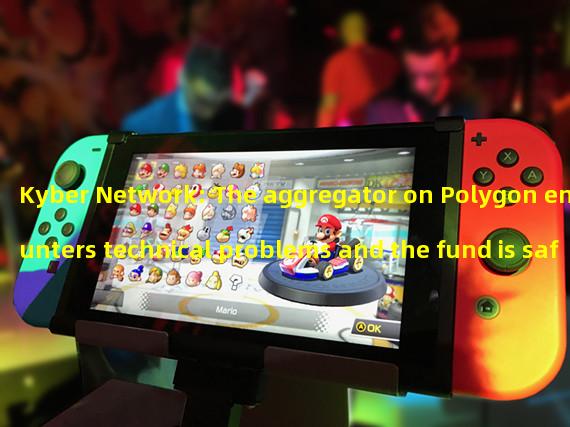 Kyber Network: The aggregator on Polygon encounters technical problems and the fund is safe