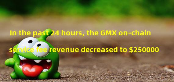 In the past 24 hours, the GMX on-chain service fee revenue decreased to $250000