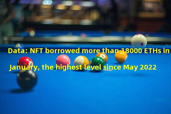 Data: NFT borrowed more than 18000 ETHs in January, the highest level since May 2022