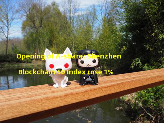 Opening of A-share: Shenzhen Blockchain 50 Index rose 1%