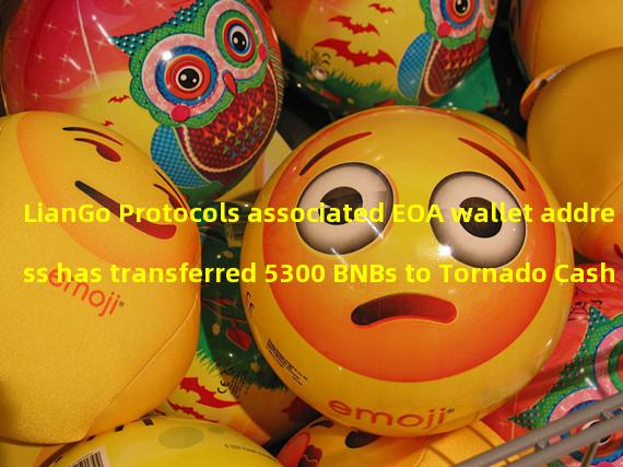 LianGo Protocols associated EOA wallet address has transferred 5300 BNBs to Tornado Cash