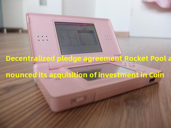 Decentralized pledge agreement Rocket Pool announced its acquisition of investment in Coinbase Ventures