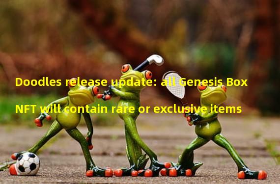 Doodles release update: all Genesis Box NFT will contain rare or exclusive items