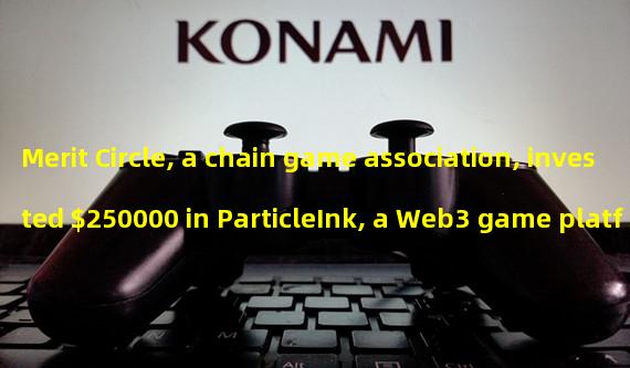 Merit Circle, a chain game association, invested $250000 in ParticleInk, a Web3 game platform
