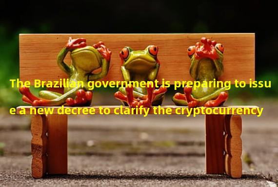 The Brazilian government is preparing to issue a new decree to clarify the cryptocurrency rules