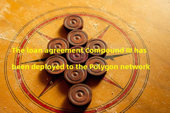The loan agreement Compound III has been deployed to the Polygon network