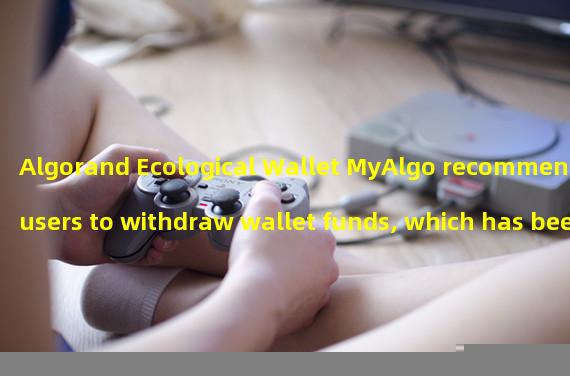 Algorand Ecological Wallet MyAlgo recommends users to withdraw wallet funds, which has been attacked by hackers before