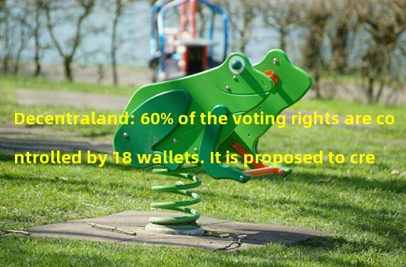 Decentraland: 60% of the voting rights are controlled by 18 wallets. It is proposed to create new governance tokens for voting