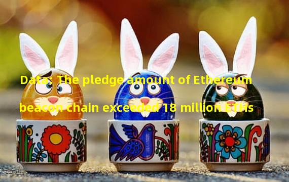 Data: The pledge amount of Ethereum beacon chain exceeded 18 million ETHs