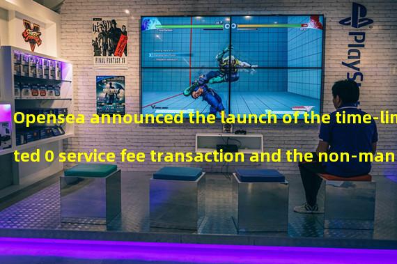 Opensea announced the launch of the time-limited 0 service fee transaction and the non-mandatory implementation of the optional royalty service