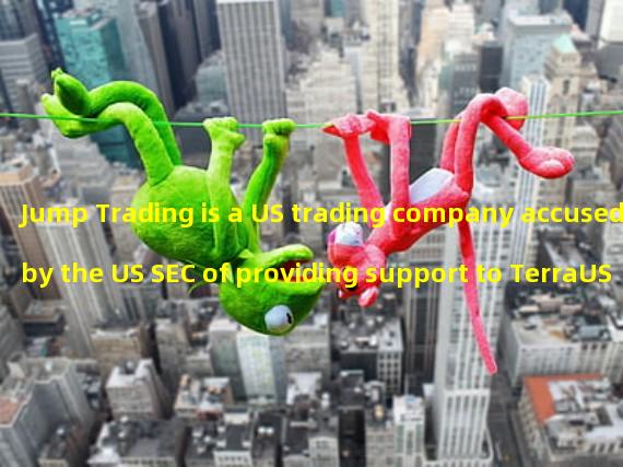 Jump Trading is a US trading company accused by the US SEC of providing support to TerraUSD during its decoupling