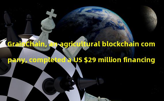 GrainChain, an agricultural blockchain company, completed a US $29 million financing