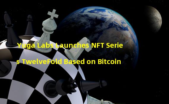 Yuga Labs Launches NFT Series TwelveFold Based on Bitcoin