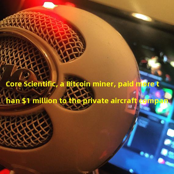 Core Scientific, a Bitcoin miner, paid more than $1 million to the private aircraft company affiliated to the CEO