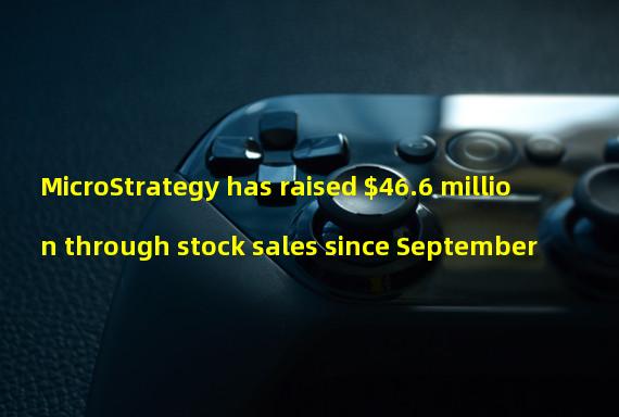 MicroStrategy has raised $46.6 million through stock sales since September