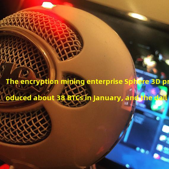 The encryption mining enterprise Sphere 3D produced about 38 BTCs in January, and the daily output increased by 118% month-on-month