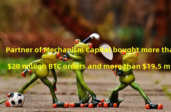 Partner of Mechanism Capital bought more than $20 million BTC orders and more than $19.5 million ETH orders today