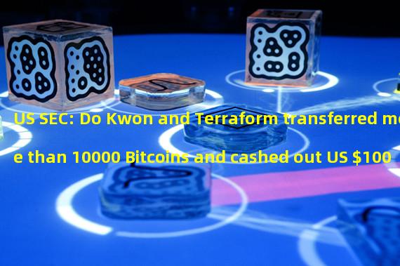 US SEC: Do Kwon and Terraform transferred more than 10000 Bitcoins and cashed out US $100 million through Swiss bank