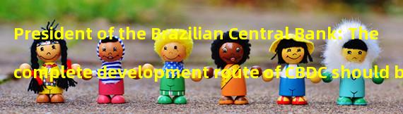 President of the Brazilian Central Bank: The complete development route of CBDC should be ready by December 2023