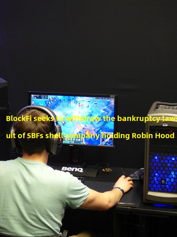 BlockFi seeks to withdraw the bankruptcy lawsuit of SBFs shell company holding Robin Hood shares