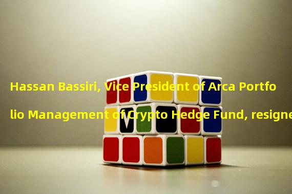 Hassan Bassiri, Vice President of Arca Portfolio Management of Crypto Hedge Fund, resigned
