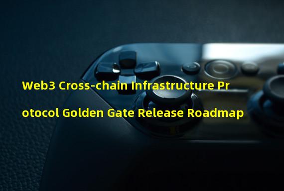 Web3 Cross-chain Infrastructure Protocol Golden Gate Release Roadmap