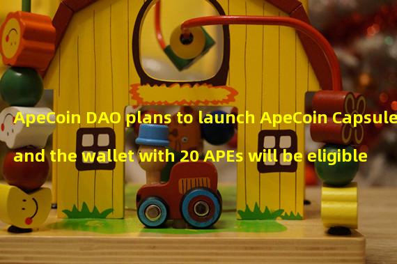 ApeCoin DAO plans to launch ApeCoin Capsule, and the wallet with 20 APEs will be eligible for application