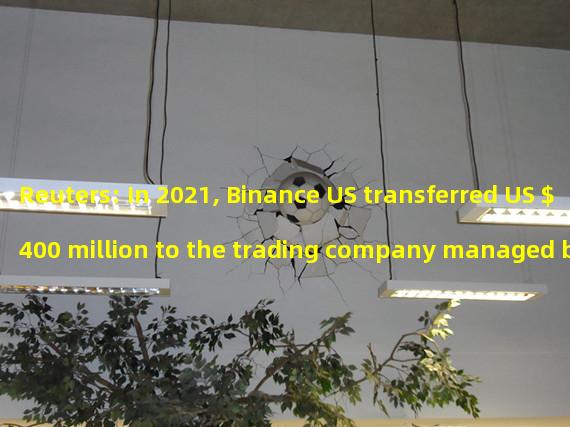 Reuters: In 2021, Binance US transferred US $400 million to the trading company managed by CZ