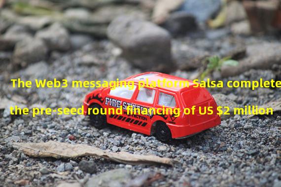 The Web3 messaging platform Salsa completed the pre-seed round financing of US $2 million