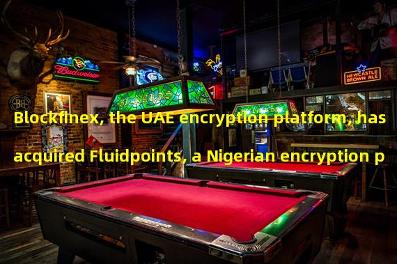 Blockfinex, the UAE encryption platform, has acquired Fluidpoints, a Nigerian encryption payment company