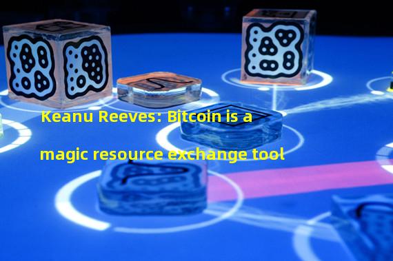 Keanu Reeves: Bitcoin is a magic resource exchange tool