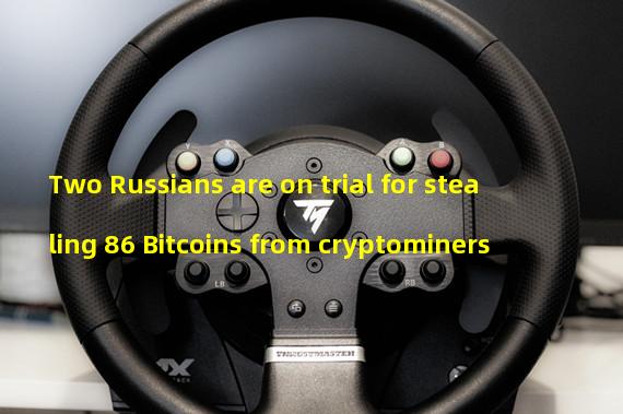 Two Russians are on trial for stealing 86 Bitcoins from cryptominers