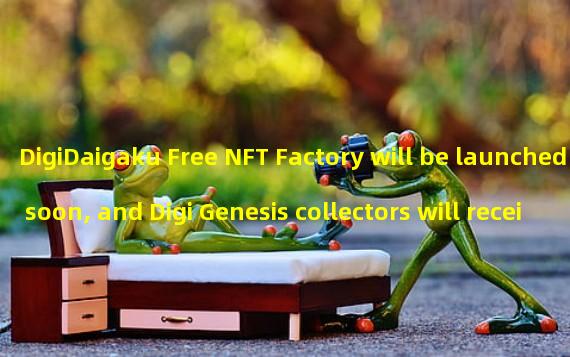 DigiDaigaku Free NFT Factory will be launched soon, and Digi Genesis collectors will receive Bitcoin NFT
