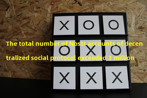 The total number of Nostr accounts of decentralized social protocol exceeded 3 million