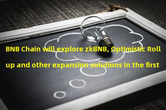 BNB Chain will explore zkBNB, Optimistic Rollup and other expansion solutions in the first half of 2023