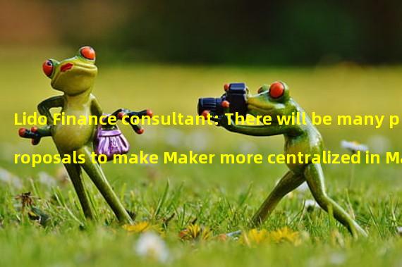 Lido Finance consultant: There will be many proposals to make Maker more centralized in March