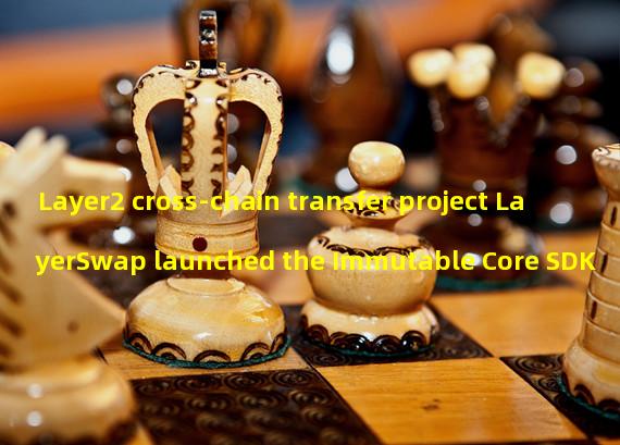Layer2 cross-chain transfer project LayerSwap launched the Immutable Core SDK