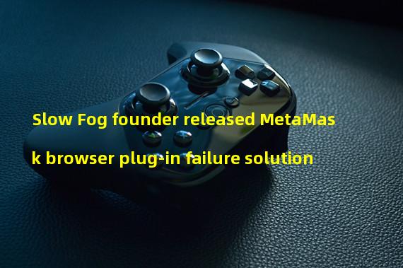 Slow Fog founder released MetaMask browser plug-in failure solution