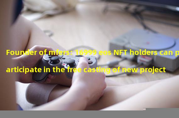 Founder of mfers: 16999 eos NFT holders can participate in the free casting of new projects